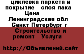 циклевка паркета и покрытие 3 слоя лака › Цена ­ 150 - Ленинградская обл., Санкт-Петербург г. Строительство и ремонт » Услуги   